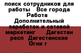 поиск сотрудников для работы - Все города Работа » Дополнительный заработок и сетевой маркетинг   . Дагестан респ.,Дагестанские Огни г.